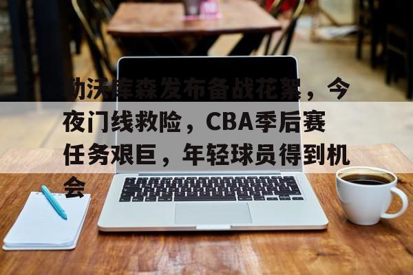 爱游戏官网-勒沃库森发布备战花絮，今夜门线救险，CBA季后赛任务艰巨，年轻球员得到机会的简单介绍