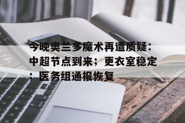 爱游戏app下载-今晚奥兰多魔术再遭质疑:中超节点到来;更衣室稳定;医务组通报恢复的简单介绍