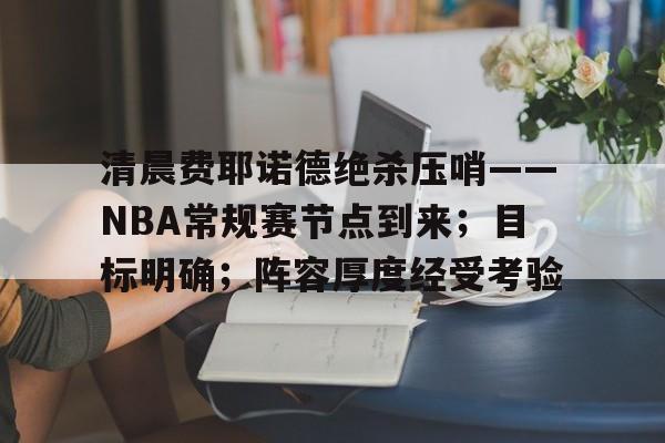 爱游戏下载-包含清晨费耶诺德绝杀压哨——NBA常规赛节点到来；目标明确；阵容厚度经受考验的词条